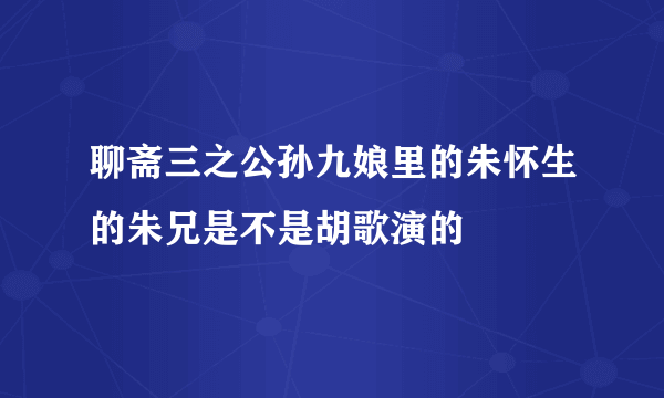 聊斋三之公孙九娘里的朱怀生的朱兄是不是胡歌演的