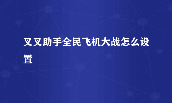 叉叉助手全民飞机大战怎么设置