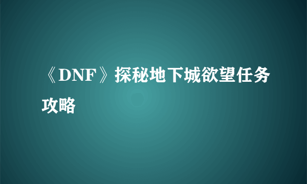 《DNF》探秘地下城欲望任务攻略