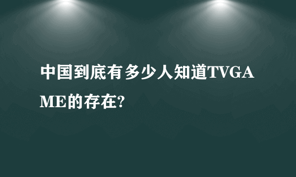 中国到底有多少人知道TVGAME的存在?