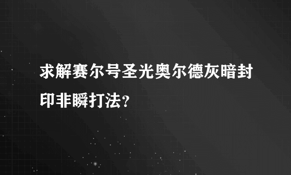 求解赛尔号圣光奥尔德灰暗封印非瞬打法？