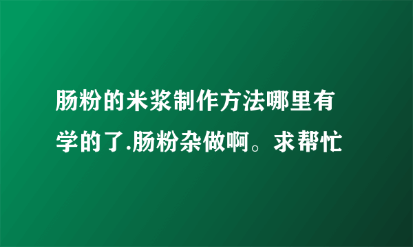 肠粉的米浆制作方法哪里有 学的了.肠粉杂做啊。求帮忙