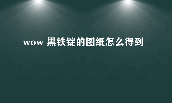 wow 黑铁锭的图纸怎么得到