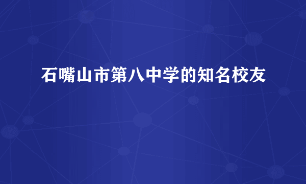 石嘴山市第八中学的知名校友