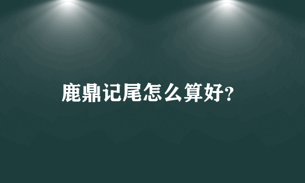 鹿鼎记尾怎么算好？