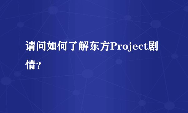 请问如何了解东方Project剧情？