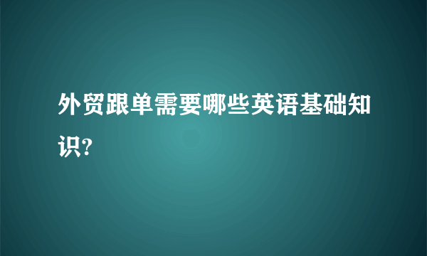 外贸跟单需要哪些英语基础知识?