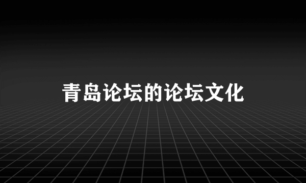 青岛论坛的论坛文化