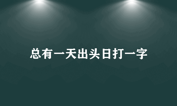 总有一天出头日打一字