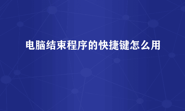 电脑结束程序的快捷键怎么用