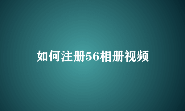 如何注册56相册视频