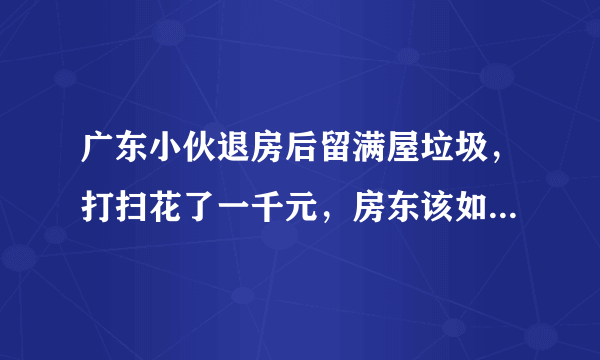 广东小伙退房后留满屋垃圾，打扫花了一千元，房东该如何维权？