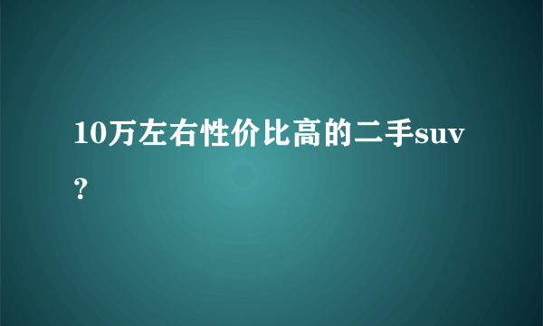 10万左右性价比高的二手suv？