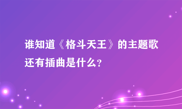 谁知道《格斗天王》的主题歌还有插曲是什么？