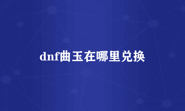 dnf曲玉在哪里兑换