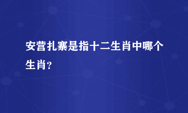 安营扎寨是指十二生肖中哪个生肖？