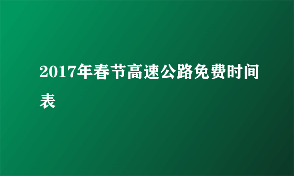 2017年春节高速公路免费时间表