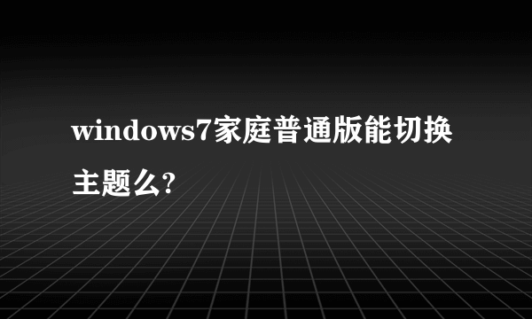 windows7家庭普通版能切换主题么?