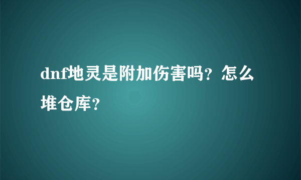 dnf地灵是附加伤害吗？怎么堆仓库？