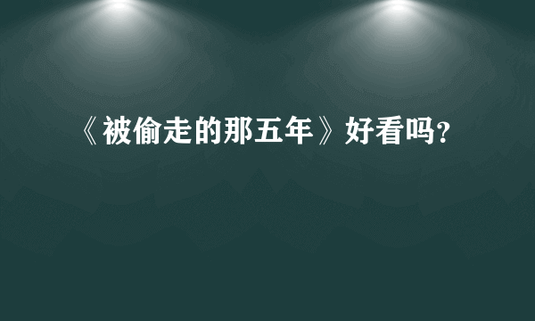 《被偷走的那五年》好看吗？