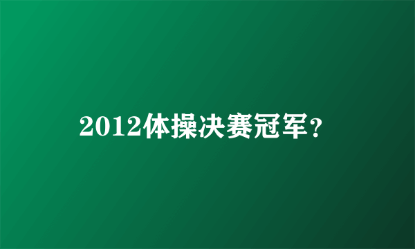 2012体操决赛冠军？