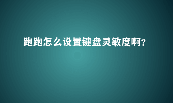 跑跑怎么设置键盘灵敏度啊？