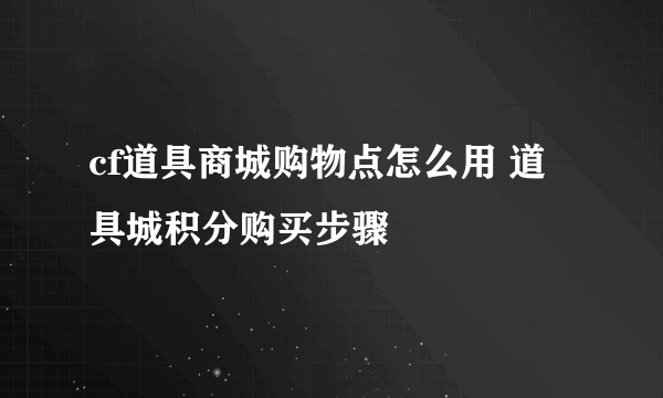 cf道具商城购物点怎么用 道具城积分购买步骤