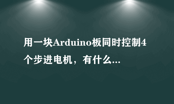 用一块Arduino板同时控制4个步进电机，有什么办法？求大神帮助