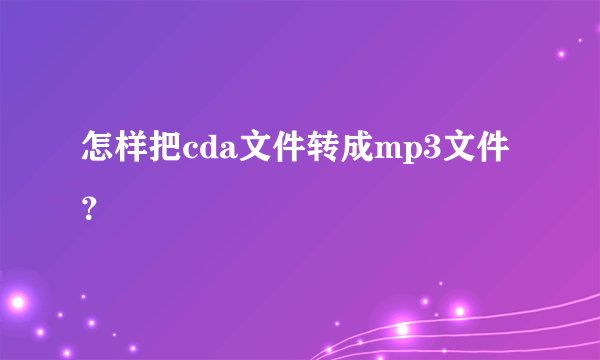 怎样把cda文件转成mp3文件？