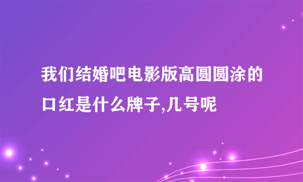 我们结婚吧电影版高圆圆涂的口红是什么牌子,几号呢