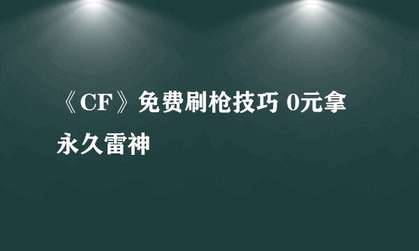 《CF》免费刷枪技巧 0元拿永久雷神