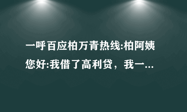 一呼百应柏万青热线:柏阿姨您好:我借了高利贷，我一直在还。可是他们一次一次的威胁我，现在导致我家不