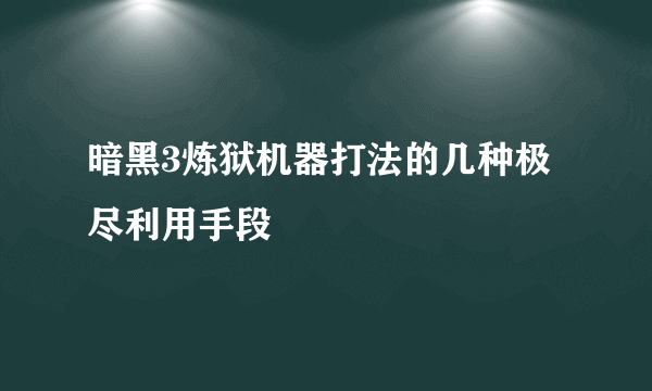 暗黑3炼狱机器打法的几种极尽利用手段