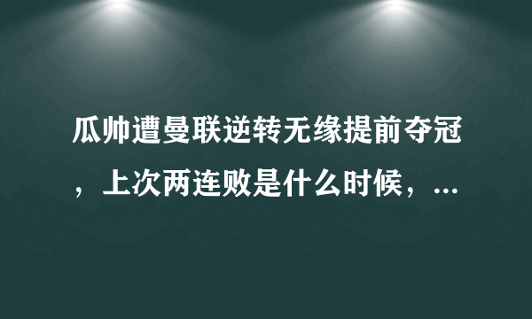 瓜帅遭曼联逆转无缘提前夺冠，上次两连败是什么时候，曼城出问题了吗？