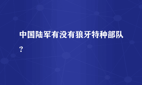 中国陆军有没有狼牙特种部队？