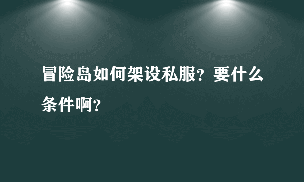 冒险岛如何架设私服？要什么条件啊？