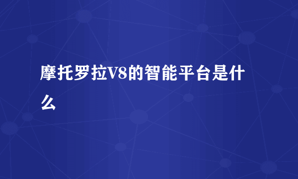 摩托罗拉V8的智能平台是什么