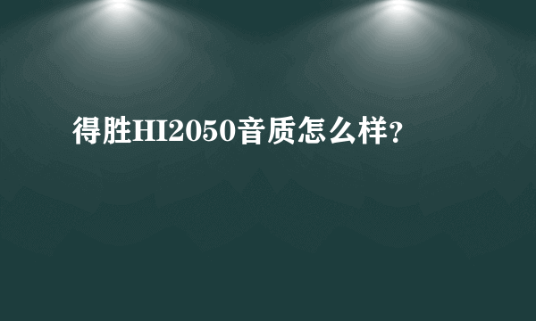 得胜HI2050音质怎么样？