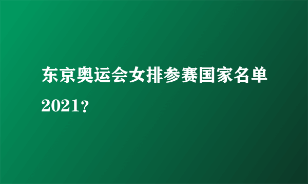 东京奥运会女排参赛国家名单2021？