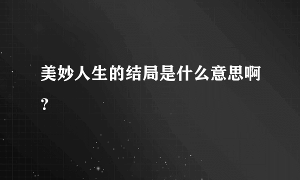 美妙人生的结局是什么意思啊？