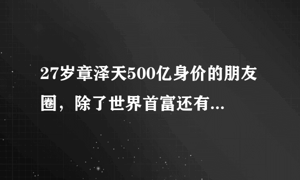 27岁章泽天500亿身价的朋友圈，除了世界首富还有哪些牛人？