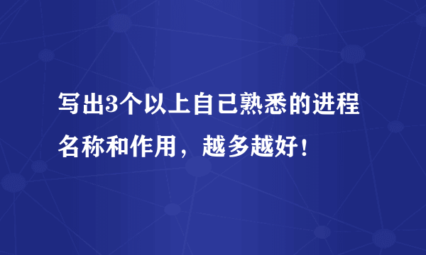 写出3个以上自己熟悉的进程名称和作用，越多越好！