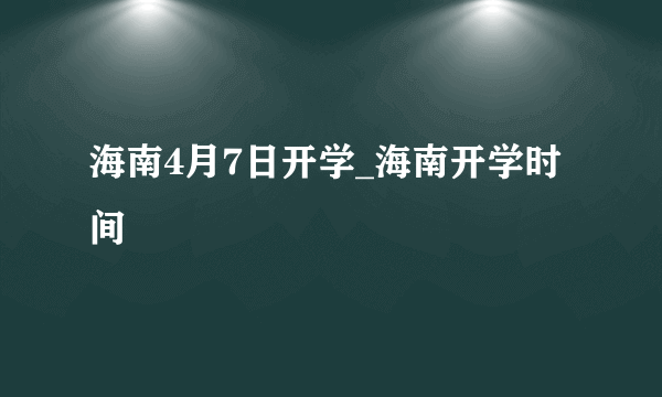 海南4月7日开学_海南开学时间