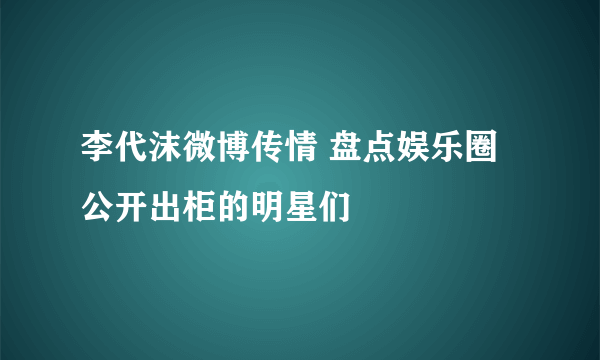 李代沫微博传情 盘点娱乐圈公开出柜的明星们