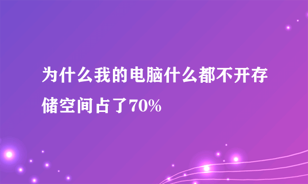 为什么我的电脑什么都不开存储空间占了70%