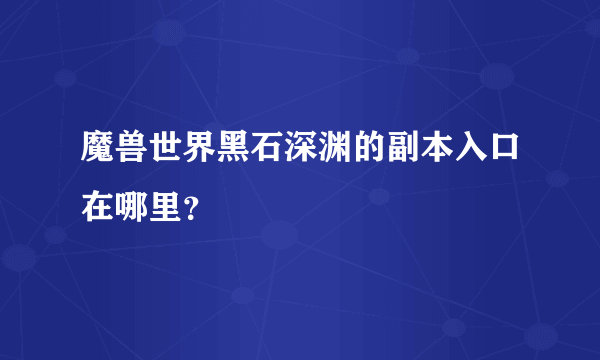 魔兽世界黑石深渊的副本入口在哪里？