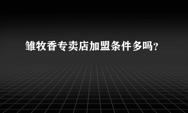 雏牧香专卖店加盟条件多吗？