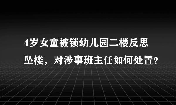 4岁女童被锁幼儿园二楼反思坠楼，对涉事班主任如何处置？