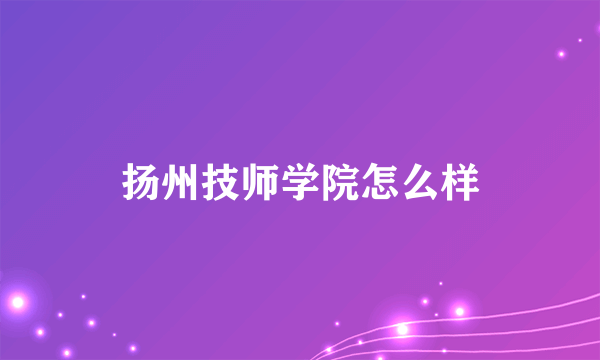 扬州技师学院怎么样