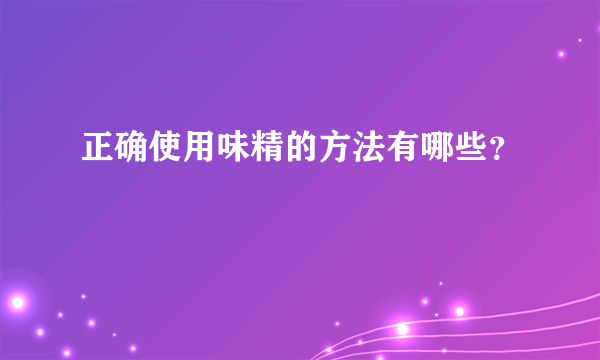 正确使用味精的方法有哪些？